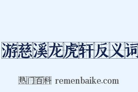 游慈溪龙虎轩反义词是什么意思的图片